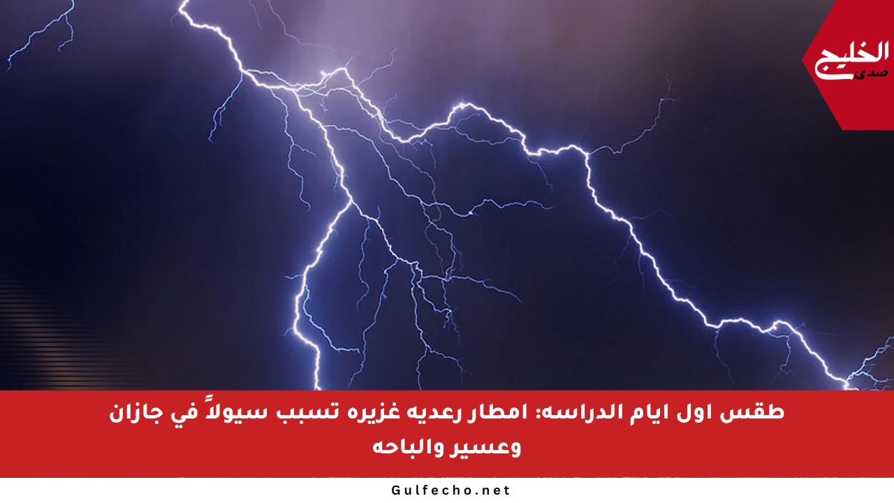 طقس أول أيام الدراسة: أمطار رعدية غزيرة تسبب سيولاً في جازان وعسير والباحة